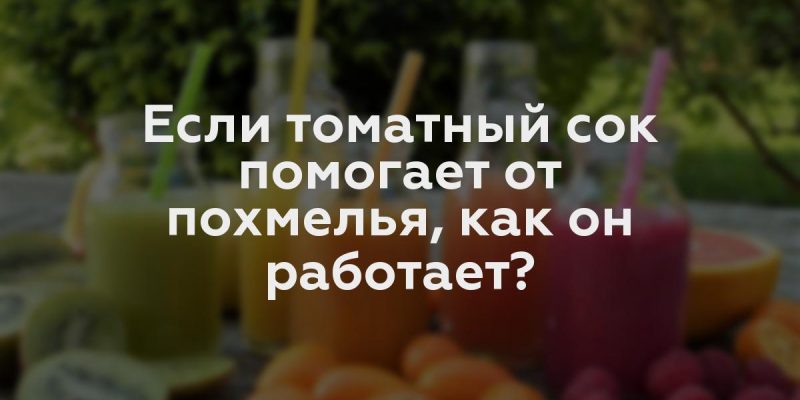 Если томатный сок помогает от похмелья, как он работает?
