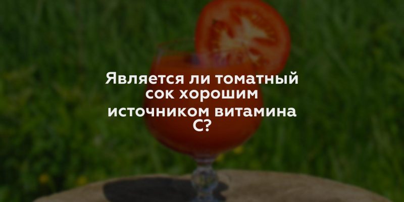 Является ли томатный сок хорошим источником витамина С?