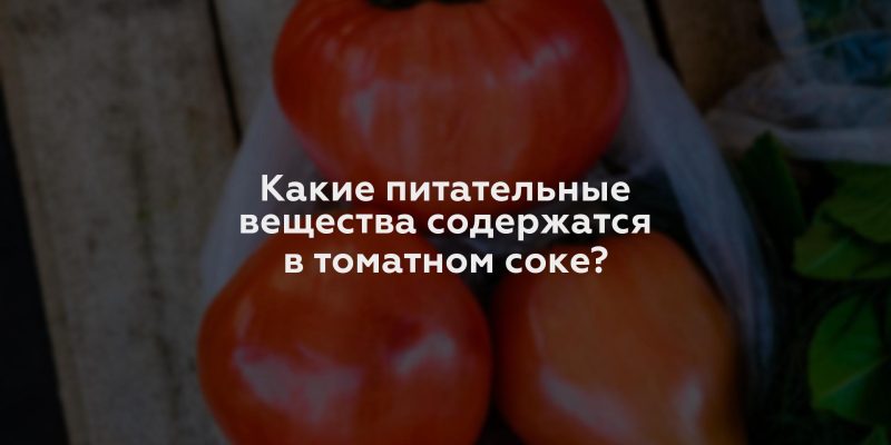 Какие питательные вещества содержатся в томатном соке?