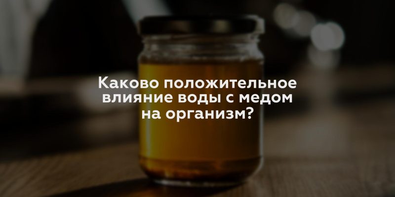 Каково положительное влияние воды с медом на организм?