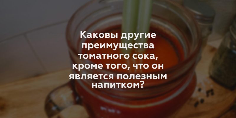 Каковы другие преимущества томатного сока, кроме того, что он является полезным напитком?