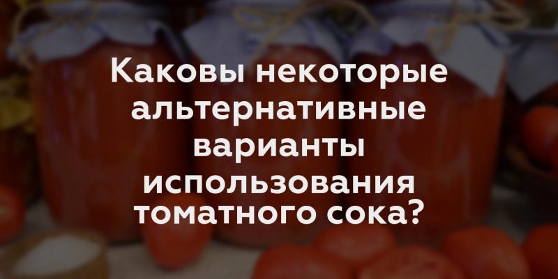 Каковы некоторые альтернативные варианты использования томатного сока?