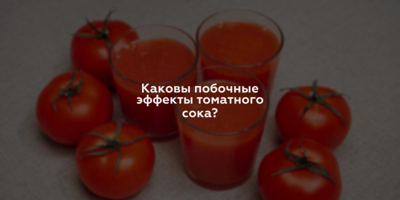 Каковы побочные эффекты томатного сока?
