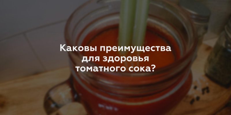 Каковы преимущества для здоровья томатного сока?