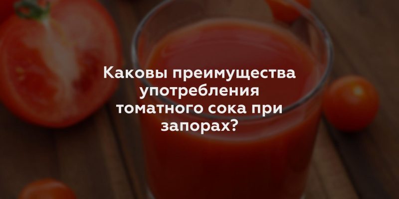 Каковы преимущества употребления томатного сока при запорах?
