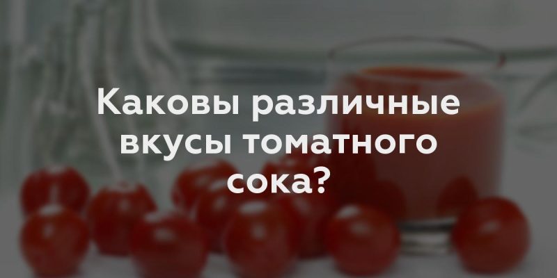 Каковы различные вкусы томатного сока?