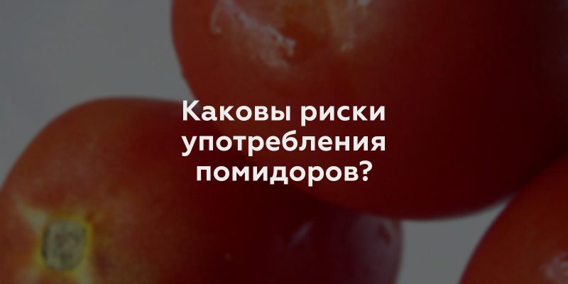 Каковы риски употребления помидоров?