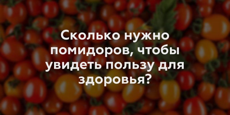 Сколько нужно помидоров, чтобы увидеть пользу для здоровья?